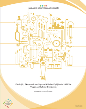 Haklar ve Araştırmalar Derneği: Ekolojik, Ekonomik ve Siyasal Krizler Eşliğinde 2020’de Yaşanan Hukuki Dönüşüm / Raportör Fevzi Özlüer